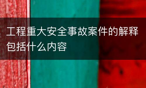 工程重大安全事故案件的解释包括什么内容