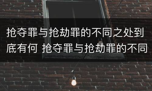 抢夺罪与抢劫罪的不同之处到底有何 抢夺罪与抢劫罪的不同之处到底有何区别