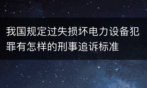 我国规定过失损坏电力设备犯罪有怎样的刑事追诉标准