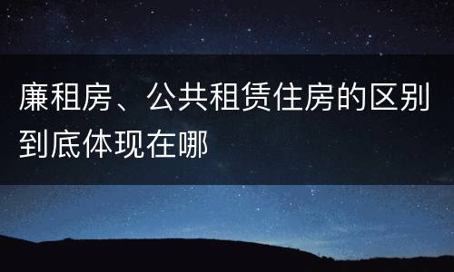 廉租房、公共租赁住房的区别到底体现在哪