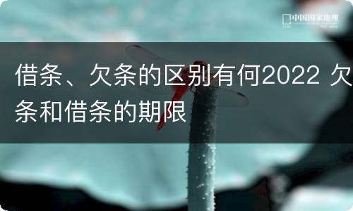 借条、欠条的区别有何2022 欠条和借条的期限