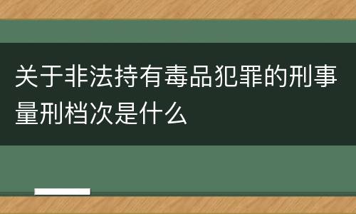 关于非法持有毒品犯罪的刑事量刑档次是什么