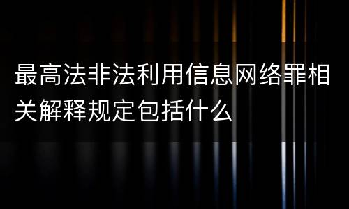 最高法非法利用信息网络罪相关解释规定包括什么