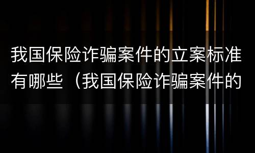 我国保险诈骗案件的立案标准有哪些（我国保险诈骗案件的立案标准有哪些规定）