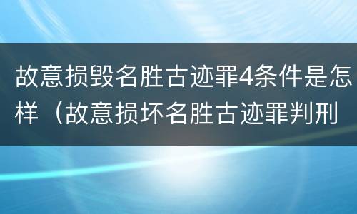 故意损毁名胜古迹罪4条件是怎样（故意损坏名胜古迹罪判刑）