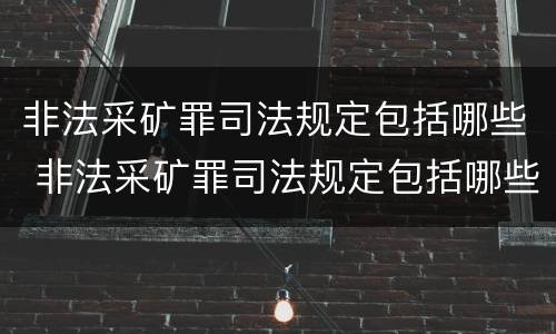 非法采矿罪司法规定包括哪些 非法采矿罪司法规定包括哪些内容