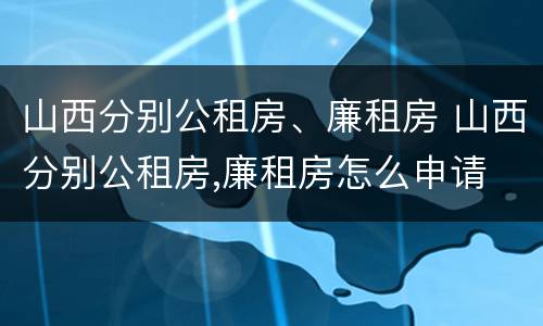 山西分别公租房、廉租房 山西分别公租房,廉租房怎么申请