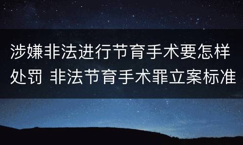 涉嫌非法进行节育手术要怎样处罚 非法节育手术罪立案标准