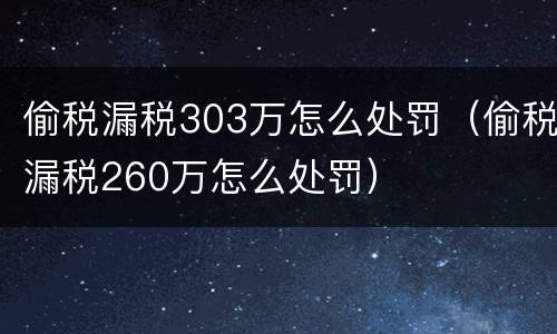 偷税漏税303万怎么处罚（偷税漏税260万怎么处罚）