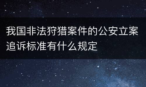 我国非法狩猎案件的公安立案追诉标准有什么规定
