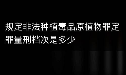 规定非法种植毒品原植物罪定罪量刑档次是多少