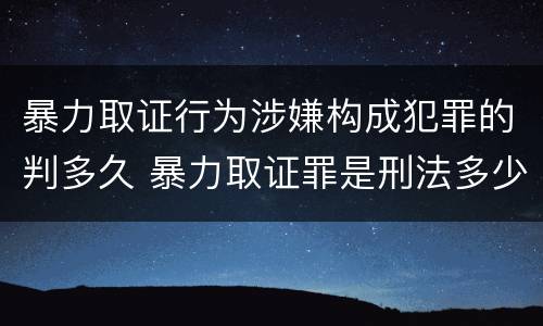 暴力取证行为涉嫌构成犯罪的判多久 暴力取证罪是刑法多少条