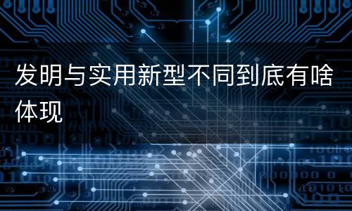 发明与实用新型不同到底有啥体现