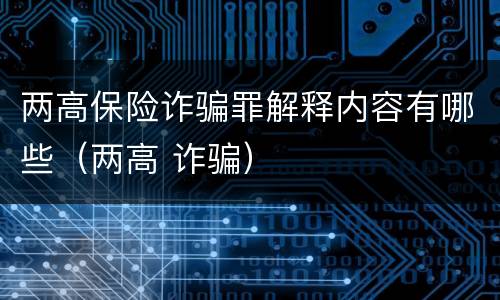 两高保险诈骗罪解释内容有哪些（两高 诈骗）