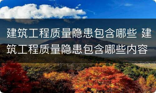 建筑工程质量隐患包含哪些 建筑工程质量隐患包含哪些内容