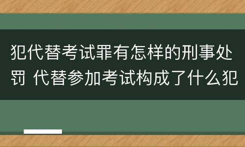 犯代替考试罪有怎样的刑事处罚 代替参加考试构成了什么犯罪