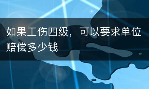 如果工伤四级，可以要求单位赔偿多少钱