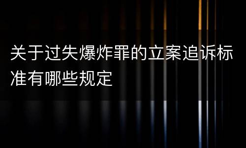 关于过失爆炸罪的立案追诉标准有哪些规定