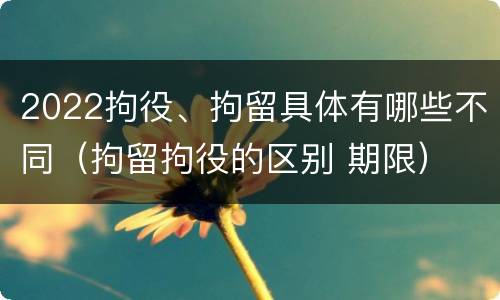 2022拘役、拘留具体有哪些不同（拘留拘役的区别 期限）