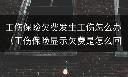 工伤保险欠费发生工伤怎么办（工伤保险显示欠费是怎么回事）