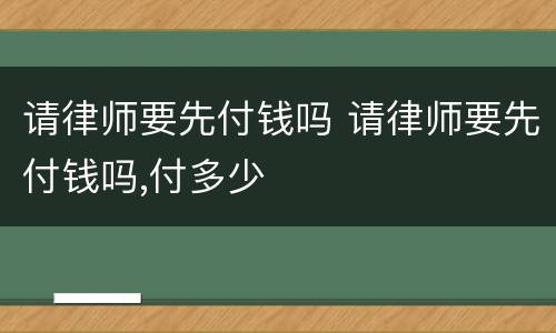 请律师要先付钱吗 请律师要先付钱吗,付多少