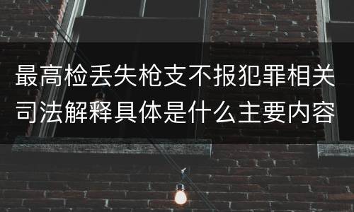 最高检丢失枪支不报犯罪相关司法解释具体是什么主要内容