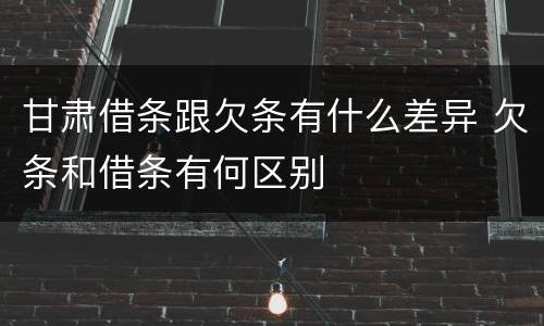 甘肃借条跟欠条有什么差异 欠条和借条有何区别
