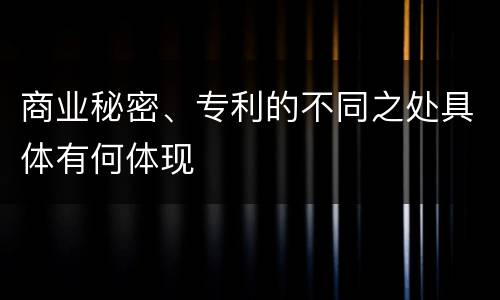 商业秘密、专利的不同之处具体有何体现