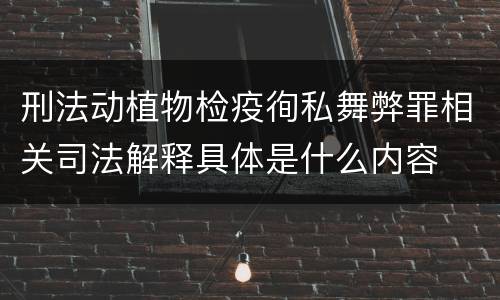 刑法动植物检疫徇私舞弊罪相关司法解释具体是什么内容