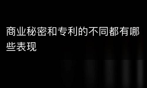 商业秘密和专利的不同都有哪些表现