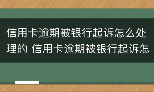 信用卡逾期被银行起诉怎么处理的 信用卡逾期被银行起诉怎么处理的呢