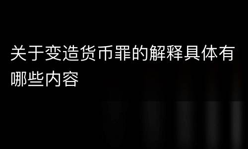 关于变造货币罪的解释具体有哪些内容