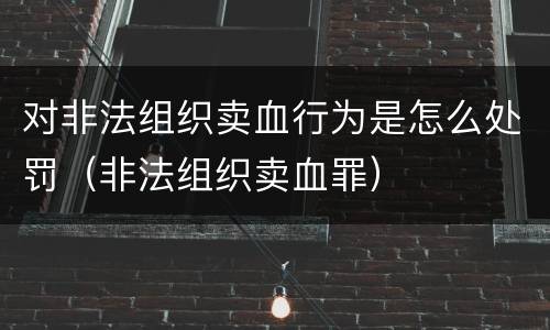 对非法组织卖血行为是怎么处罚（非法组织卖血罪）