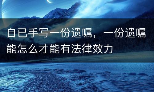 自已手写一份遗嘱，一份遗嘱能怎么才能有法律效力