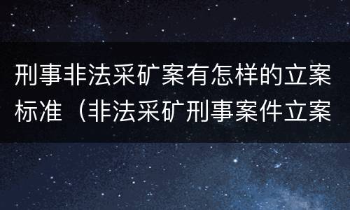 刑事非法采矿案有怎样的立案标准（非法采矿刑事案件立案标准）