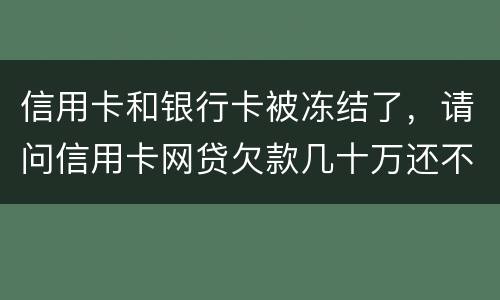 信用卡和银行卡被冻结了，请问信用卡网贷欠款几十万还不上怎么办