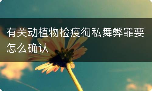 有关动植物检疫徇私舞弊罪要怎么确认