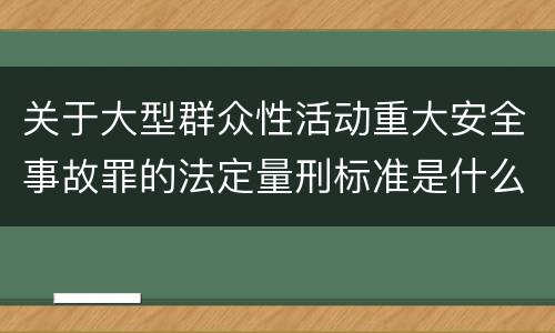 关于大型群众性活动重大安全事故罪的法定量刑标准是什么样的