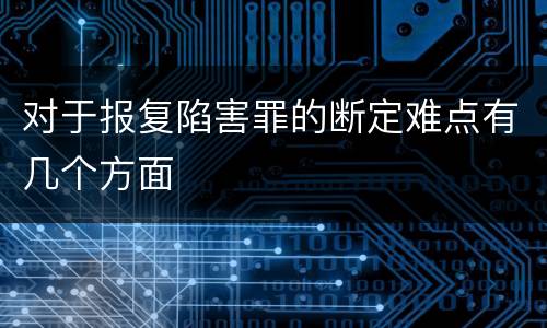 对于报复陷害罪的断定难点有几个方面