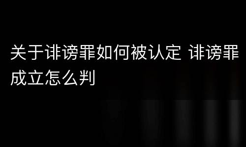 关于诽谤罪如何被认定 诽谤罪成立怎么判