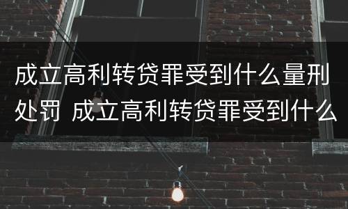 成立高利转贷罪受到什么量刑处罚 成立高利转贷罪受到什么量刑处罚