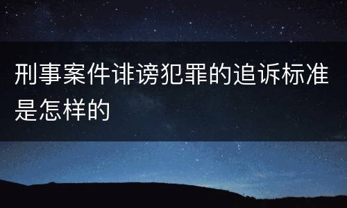 刑事案件诽谤犯罪的追诉标准是怎样的