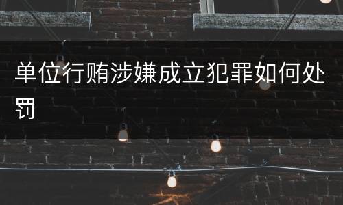 单位行贿涉嫌成立犯罪如何处罚