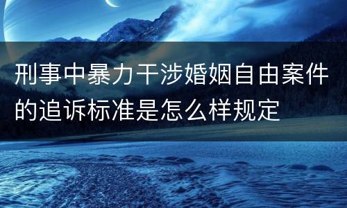 刑事中暴力干涉婚姻自由案件的追诉标准是怎么样规定
