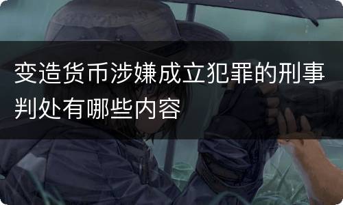 变造货币涉嫌成立犯罪的刑事判处有哪些内容