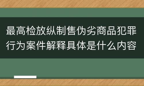 最高检放纵制售伪劣商品犯罪行为案件解释具体是什么内容