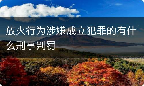 放火行为涉嫌成立犯罪的有什么刑事判罚