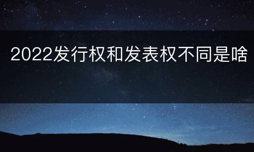 2022发行权和发表权不同是啥