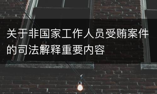 关于非国家工作人员受贿案件的司法解释重要内容