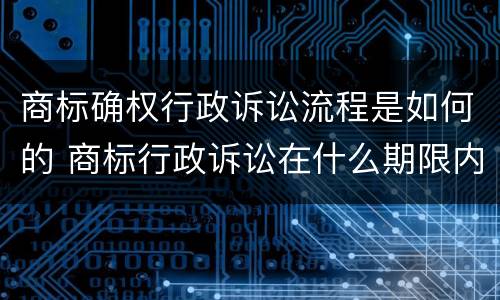 商标确权行政诉讼流程是如何的 商标行政诉讼在什么期限内提出